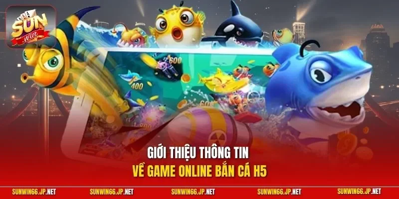 Bắn Cá H5 – Top 4 Bí Kíp Săn Cá Đỉnh Cao Tại SUNWIN 2026 10 Sunwin Giới thiệu thông tin về game online bắn cá H5